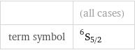   | (all cases) term symbol | ^6S_(5/2)