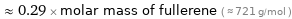  ≈ 0.29 × molar mass of fullerene ( ≈ 721 g/mol )