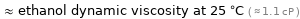  ≈ ethanol dynamic viscosity at 25 °C ( ≈ 1.1 cP )