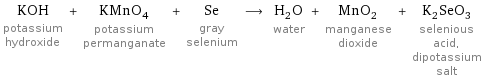 KOH potassium hydroxide + KMnO_4 potassium permanganate + Se gray selenium ⟶ H_2O water + MnO_2 manganese dioxide + K_2SeO_3 selenious acid, dipotassium salt