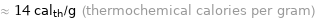 ≈ 14 cal_th/g (thermochemical calories per gram)