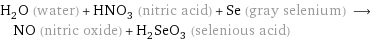 H_2O (water) + HNO_3 (nitric acid) + Se (gray selenium) ⟶ NO (nitric oxide) + H_2SeO_3 (selenious acid)