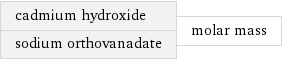 cadmium hydroxide sodium orthovanadate | molar mass