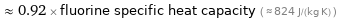  ≈ 0.92 × fluorine specific heat capacity ( ≈ 824 J/(kg K) )