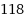 118