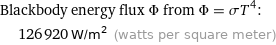 Blackbody energy flux Φ from Φ = σT^4:  | 126920 W/m^2 (watts per square meter)