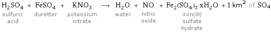 H_2SO_4 sulfuric acid + FeSO_4 duretter + KNO_3 potassium nitrate ⟶ H_2O water + NO nitric oxide + Fe_2(SO_4)_3·xH_2O iron(III) sulfate hydrate + 1 km^2 of SO4