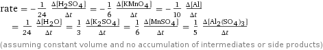 rate = -1/24 (Δ[H2SO4])/(Δt) = -1/6 (Δ[KMnO4])/(Δt) = -1/10 (Δ[Al])/(Δt) = 1/24 (Δ[H2O])/(Δt) = 1/3 (Δ[K2SO4])/(Δt) = 1/6 (Δ[MnSO4])/(Δt) = 1/5 (Δ[Al2(SO4)3])/(Δt) (assuming constant volume and no accumulation of intermediates or side products)