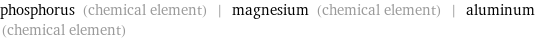 phosphorus (chemical element) | magnesium (chemical element) | aluminum (chemical element)