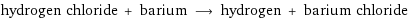 hydrogen chloride + barium ⟶ hydrogen + barium chloride