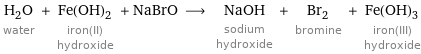 H_2O water + Fe(OH)_2 iron(II) hydroxide + NaBrO ⟶ NaOH sodium hydroxide + Br_2 bromine + Fe(OH)_3 iron(III) hydroxide
