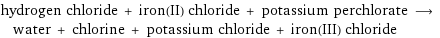 hydrogen chloride + iron(II) chloride + potassium perchlorate ⟶ water + chlorine + potassium chloride + iron(III) chloride