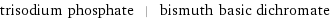 trisodium phosphate | bismuth basic dichromate