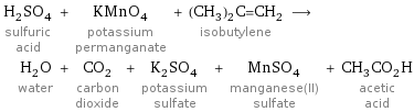 H_2SO_4 sulfuric acid + KMnO_4 potassium permanganate + (CH_3)_2C=CH_2 isobutylene ⟶ H_2O water + CO_2 carbon dioxide + K_2SO_4 potassium sulfate + MnSO_4 manganese(II) sulfate + CH_3CO_2H acetic acid