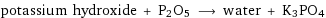 potassium hydroxide + P2O5 ⟶ water + K3PO4