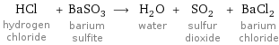 HCl hydrogen chloride + BaSO_3 barium sulfite ⟶ H_2O water + SO_2 sulfur dioxide + BaCl_2 barium chloride