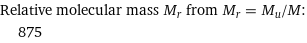 Relative molecular mass M_r from M_r = M_u/M:  | 875
