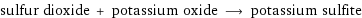 sulfur dioxide + potassium oxide ⟶ potassium sulfite