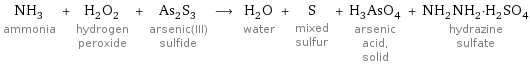 NH_3 ammonia + H_2O_2 hydrogen peroxide + As_2S_3 arsenic(III) sulfide ⟶ H_2O water + S mixed sulfur + H_3AsO_4 arsenic acid, solid + NH_2NH_2·H_2SO_4 hydrazine sulfate