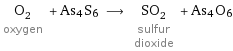 O_2 oxygen + As4S6 ⟶ SO_2 sulfur dioxide + As4O6