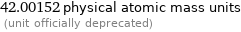 42.00152 physical atomic mass units  (unit officially deprecated)