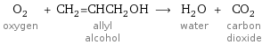 O_2 oxygen + CH_2=CHCH_2OH allyl alcohol ⟶ H_2O water + CO_2 carbon dioxide