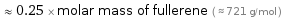  ≈ 0.25 × molar mass of fullerene ( ≈ 721 g/mol )