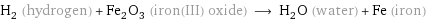 H_2 (hydrogen) + Fe_2O_3 (iron(III) oxide) ⟶ H_2O (water) + Fe (iron)