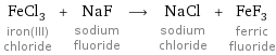 FeCl_3 iron(III) chloride + NaF sodium fluoride ⟶ NaCl sodium chloride + FeF_3 ferric fluoride