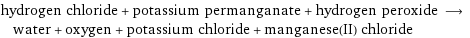 hydrogen chloride + potassium permanganate + hydrogen peroxide ⟶ water + oxygen + potassium chloride + manganese(II) chloride