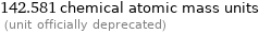 142.581 chemical atomic mass units  (unit officially deprecated)