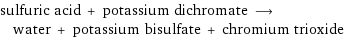 sulfuric acid + potassium dichromate ⟶ water + potassium bisulfate + chromium trioxide