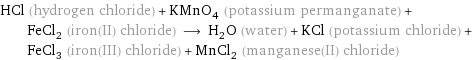 HCl (hydrogen chloride) + KMnO_4 (potassium permanganate) + FeCl_2 (iron(II) chloride) ⟶ H_2O (water) + KCl (potassium chloride) + FeCl_3 (iron(III) chloride) + MnCl_2 (manganese(II) chloride)