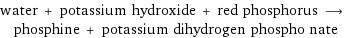 water + potassium hydroxide + red phosphorus ⟶ phosphine + potassium dihydrogen phospho nate