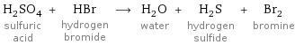 H_2SO_4 sulfuric acid + HBr hydrogen bromide ⟶ H_2O water + H_2S hydrogen sulfide + Br_2 bromine