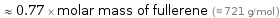  ≈ 0.77 × molar mass of fullerene (≈ 721 g/mol )