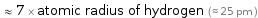  ≈ 7 × atomic radius of hydrogen (≈ 25 pm )