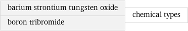 barium strontium tungsten oxide boron tribromide | chemical types