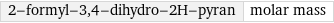 2-formyl-3, 4-dihydro-2H-pyran | molar mass