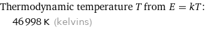 Thermodynamic temperature T from E = kT:  | 46998 K (kelvins)