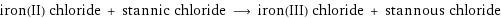 iron(II) chloride + stannic chloride ⟶ iron(III) chloride + stannous chloride