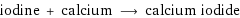 iodine + calcium ⟶ calcium iodide