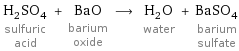 H_2SO_4 sulfuric acid + BaO barium oxide ⟶ H_2O water + BaSO_4 barium sulfate