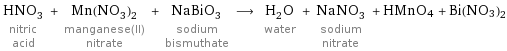 HNO_3 nitric acid + Mn(NO_3)_2 manganese(II) nitrate + NaBiO_3 sodium bismuthate ⟶ H_2O water + NaNO_3 sodium nitrate + HMnO4 + Bi(NO3)2