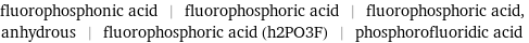 fluorophosphonic acid | fluorophosphoric acid | fluorophosphoric acid, anhydrous | fluorophosphoric acid (h2PO3F) | phosphorofluoridic acid