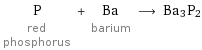 P red phosphorus + Ba barium ⟶ Ba3P2