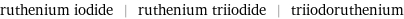 ruthenium iodide | ruthenium triiodide | triiodoruthenium