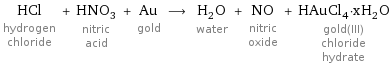 HCl hydrogen chloride + HNO_3 nitric acid + Au gold ⟶ H_2O water + NO nitric oxide + HAuCl_4·xH_2O gold(III) chloride hydrate