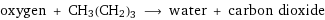 oxygen + CH3(CH2)3 ⟶ water + carbon dioxide