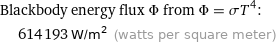 Blackbody energy flux Φ from Φ = σT^4:  | 614193 W/m^2 (watts per square meter)